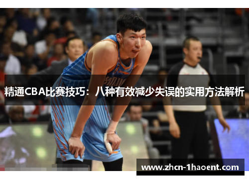 精通CBA比赛技巧:八种有效减少失误的实用方法解析 精通CBA比赛技巧:八种有效减少失误的实用方法解析