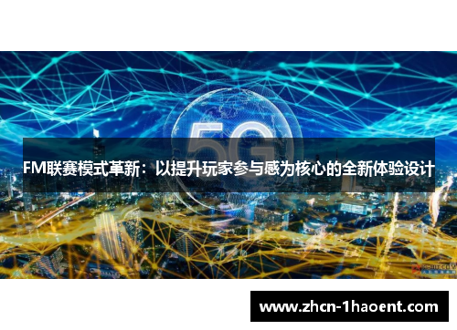 FM联赛模式革新:以提升玩家参与感为核心的全新体验设计 FM联赛模式革新:以提升玩家参与感为核心的全新体验设计