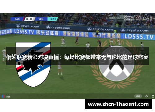 俄超联赛精彩对决直播:每场比赛都带来无与伦比的足球盛宴 俄超联赛精彩对决直播:每场比赛都带来无与伦比的足球盛宴