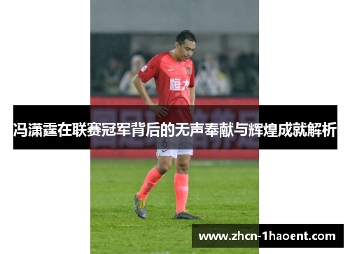 冯潇霆在联赛冠军背后的无声奉献与辉煌成就解析 冯潇霆在联赛冠军背后的无声奉献与辉煌成就解析