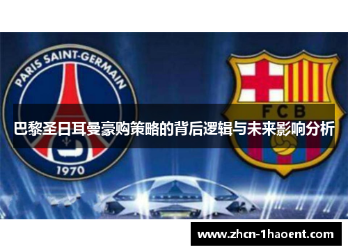 巴黎圣日耳曼豪购策略的背后逻辑与未来影响分析 巴黎圣日耳曼豪购策略的背后逻辑与未来影响分析