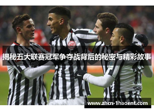 揭秘五大联赛冠军争夺战背后的秘密与精彩故事 揭秘五大联赛冠军争夺战背后的秘密与精彩故事