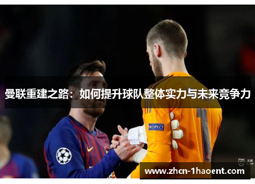 曼联重建之路:如何提升球队整体实力与未来竞争力 曼联重建之路:如何提升球队整体实力与未来竞争力