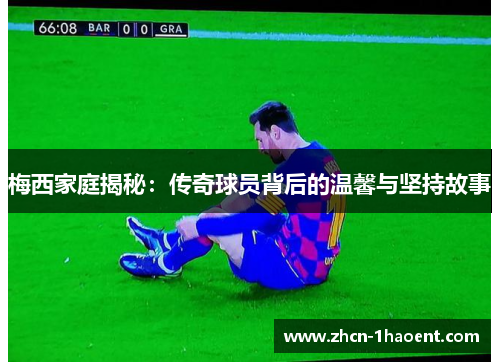 梅西家庭揭秘:传奇球员背后的温馨与坚持故事 梅西家庭揭秘:传奇球员背后的温馨与坚持故事