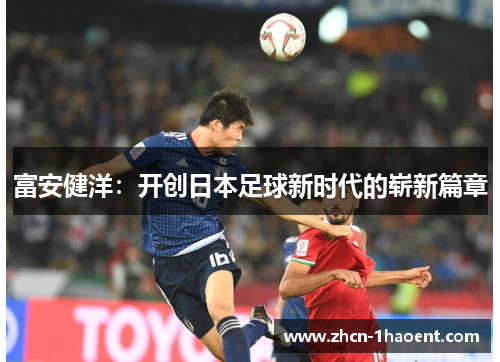富安健洋:开创日本足球新时代的崭新篇章 富安健洋:开创日本足球新时代的崭新篇章