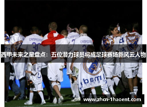 西甲未来之星盘点:五位潜力球员将成足球赛场新风云人物 西甲未来之星盘点:五位潜力球员将成足球赛场新风云人物
