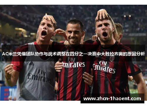 AC米兰凭借团队协作与战术调整在四分之一决赛中大胜拉齐奥的原因分析 AC米兰凭借团队协作与战术调整在四分之一决赛中大胜拉齐奥的原因分析
