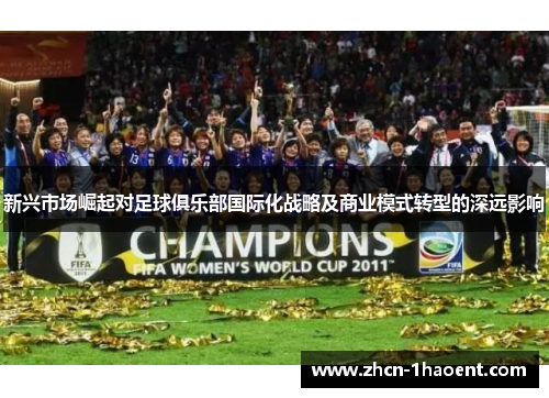 新兴市场崛起对足球俱乐部国际化战略及商业模式转型的深远影响 新兴市场崛起对足球俱乐部国际化战略及商业模式转型的深远影响
