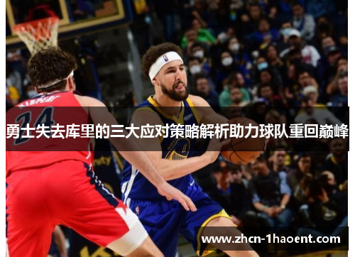 勇士失去库里的三大应对策略解析助力球队重回巅峰 勇士失去库里的三大应对策略解析助力球队重回巅峰
