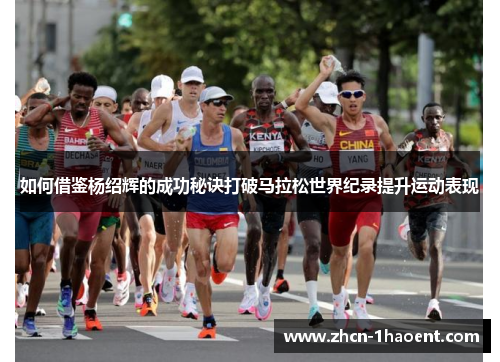 如何借鉴杨绍辉的成功秘诀打破马拉松世界纪录提升运动表现