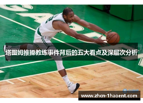 塔图姆推搡教练事件背后的五大看点及深层次分析 塔图姆推搡教练事件背后的五大看点及深层次分析
