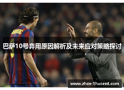 巴萨10号弃用原因解析及未来应对策略探讨 巴萨10号弃用原因解析及未来应对策略探讨