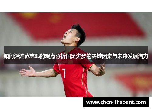 如何通过范志毅的观点分析国足进步的关键因素与未来发展潜力 如何通过范志毅的观点分析国足进步的关键因素与未来发展潜力
