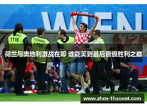 荷兰与奥地利激战在即 谁能笑到最后晋级胜利之巅 荷兰与奥地利激战在即 谁能笑到最后晋级胜利之巅