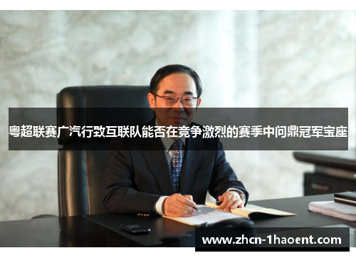 粤超联赛广汽行致互联队能否在竞争激烈的赛季中问鼎冠军宝座 粤超联赛广汽行致互联队能否在竞争激烈的赛季中问鼎冠军宝座