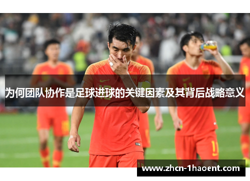 为何团队协作是足球进球的关键因素及其背后战略意义