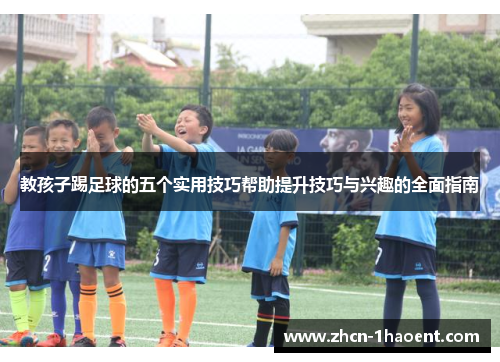 教孩子踢足球的五个实用技巧帮助提升技巧与兴趣的全面指南