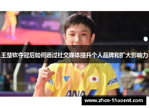 王楚钦夺冠后如何通过社交媒体提升个人品牌和扩大影响力 王楚钦夺冠后如何通过社交媒体提升个人品牌和扩大影响力