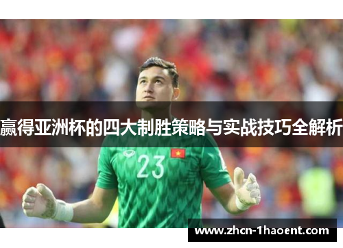 赢得亚洲杯的四大制胜策略与实战技巧全解析 赢得亚洲杯的四大制胜策略与实战技巧全解析