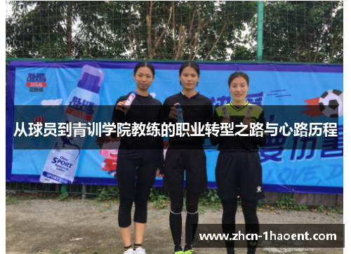 从球员到青训学院教练的职业转型之路与心路历程 从球员到青训学院教练的职业转型之路与心路历程