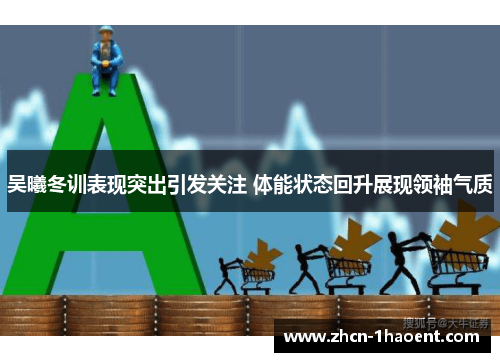 吴曦冬训表现突出引发关注 体能状态回升展现领袖气质 吴曦冬训表现突出引发关注 体能状态回升展现领袖气质