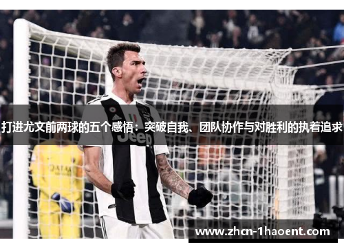 打进尤文前两球的五个感悟:突破自我、团队协作与对胜利的执着追求 打进尤文前两球的五个感悟:突破自我、团队协作与对胜利的执着追求
