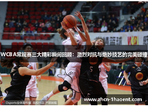 WCBA常规赛三大精彩瞬间回顾:激烈对抗与绝妙技艺的完美碰撞 WCBA常规赛三大精彩瞬间回顾:激烈对抗与绝妙技艺的完美碰撞
