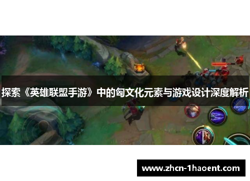 探索《英雄联盟手游》中的匈文化元素与游戏设计深度解析 探索《英雄联盟手游》中的匈文化元素与游戏设计深度解析