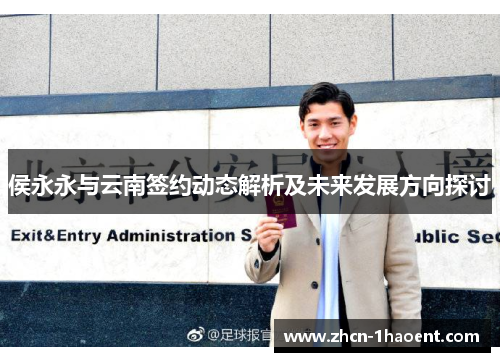 侯永永与云南签约动态解析及未来发展方向探讨 侯永永与云南签约动态解析及未来发展方向探讨