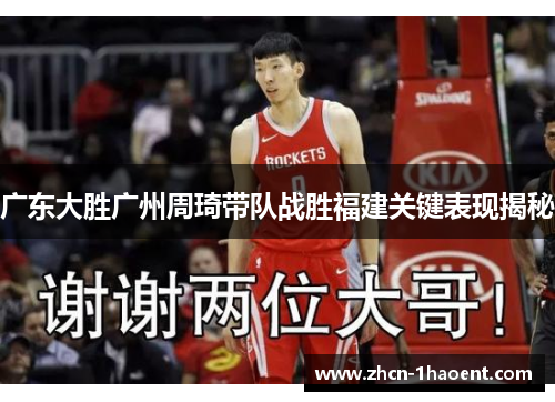 广东大胜广州周琦带队战胜福建关键表现揭秘 广东大胜广州周琦带队战胜福建关键表现揭秘