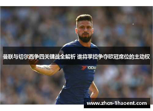 曼联与切尔西争四关键战全解析 谁将掌控争夺欧冠席位的主动权 曼联与切尔西争四关键战全解析 谁将掌控争夺欧冠席位的主动权