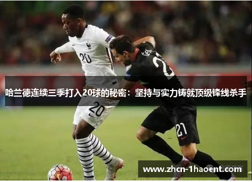 哈兰德连续三季打入20球的秘密：坚持与实力铸就顶级锋线杀手