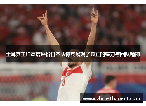 土耳其主帅高度评价日本队称其展现了真正的实力与团队精神