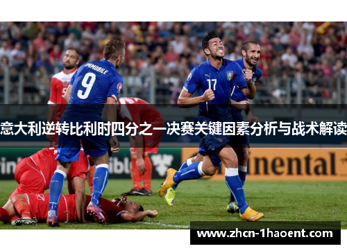 意大利逆转比利时四分之一决赛关键因素分析与战术解读 意大利逆转比利时四分之一决赛关键因素分析与战术解读
