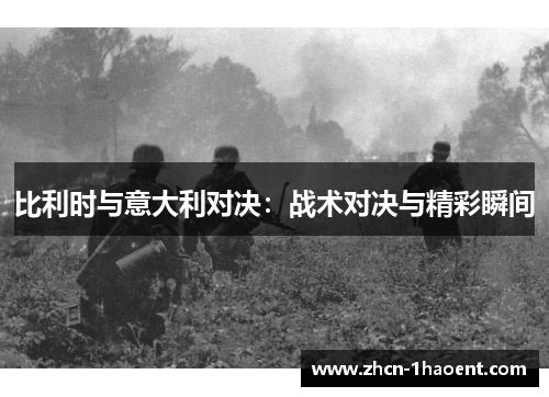 比利时与意大利对决:战术对决与精彩瞬间 比利时与意大利对决:战术对决与精彩瞬间