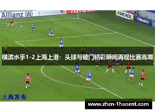 横滨水手1-2上海上港：头球与破门精彩瞬间再现比赛高潮