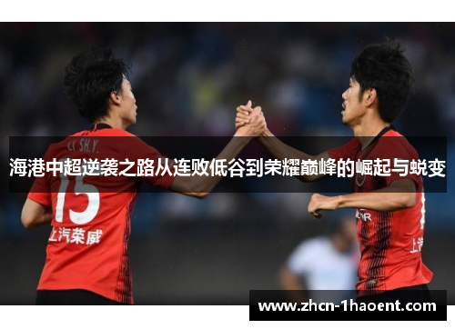 海港中超逆袭之路从连败低谷到荣耀巅峰的崛起与蜕变 海港中超逆袭之路从连败低谷到荣耀巅峰的崛起与蜕变