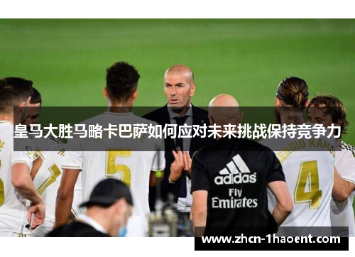 皇马大胜马略卡巴萨如何应对未来挑战保持竞争力 皇马大胜马略卡巴萨如何应对未来挑战保持竞争力