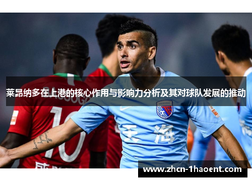 莱昂纳多在上港的核心作用与影响力分析及其对球队发展的推动 莱昂纳多在上港的核心作用与影响力分析及其对球队发展的推动