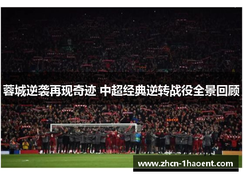 蓉城逆袭再现奇迹 中超经典逆转战役全景回顾 蓉城逆袭再现奇迹 中超经典逆转战役全景回顾