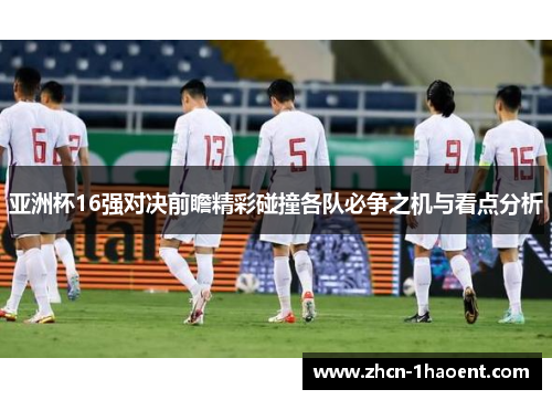 亚洲杯16强对决前瞻精彩碰撞各队必争之机与看点分析