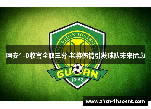 国安1-0收官全取三分 老将伤情引发球队未来忧虑 国安1-0收官全取三分 老将伤情引发球队未来忧虑