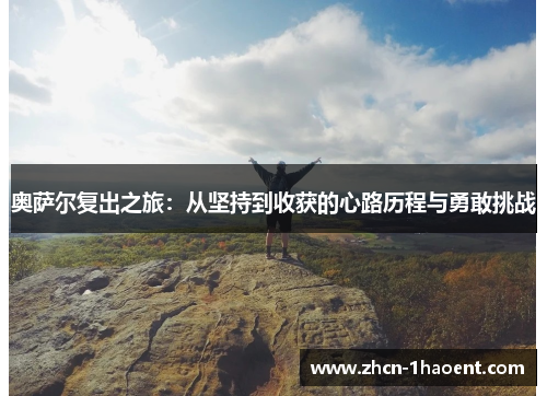 奥萨尔复出之旅：从坚持到收获的心路历程与勇敢挑战
