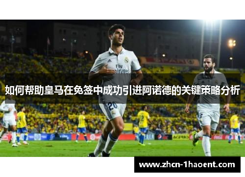 如何帮助皇马在免签中成功引进阿诺德的关键策略分析 如何帮助皇马在免签中成功引进阿诺德的关键策略分析