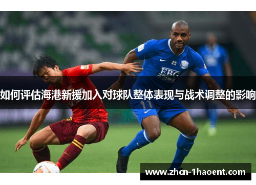 如何评估海港新援加入对球队整体表现与战术调整的影响 如何评估海港新援加入对球队整体表现与战术调整的影响