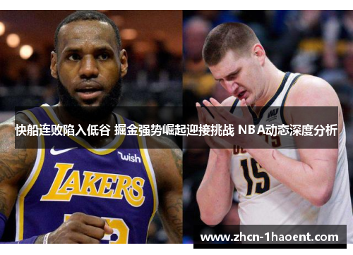 快船连败陷入低谷 掘金强势崛起迎接挑战 NBA动态深度分析 快船连败陷入低谷 掘金强势崛起迎接挑战 NBA动态深度分析