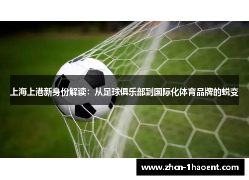 上海上港新身份解读:从足球俱乐部到国际化体育品牌的蜕变 上海上港新身份解读:从足球俱乐部到国际化体育品牌的蜕变