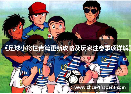 《足球小将世青篇更新攻略及玩家注意事项详解》 《足球小将世青篇更新攻略及玩家注意事项详解》