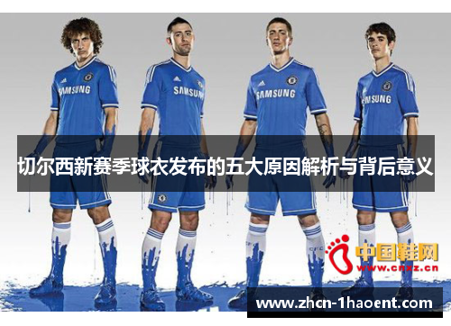 切尔西新赛季球衣发布的五大原因解析与背后意义 切尔西新赛季球衣发布的五大原因解析与背后意义