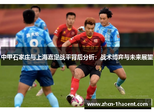 中甲石家庄与上海嘉定战平背后分析:战术博弈与未来展望 中甲石家庄与上海嘉定战平背后分析:战术博弈与未来展望